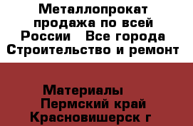 Металлопрокат продажа по всей России - Все города Строительство и ремонт » Материалы   . Пермский край,Красновишерск г.